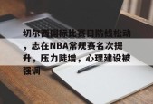 关于切尔西国际比赛日防线松动，志在NBA常规赛名次提升，压力陡增，心理建设被强调的信息天博官方网站登录