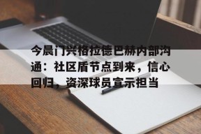 包含今晨门兴格拉德巴赫内部沟通：社区盾节点到来，信心回归，资深球员宣示担当的词条天博电竞app下载