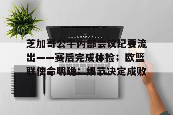 关于芝加哥公牛内部会议纪要流出——赛后完成体检;欧篮联使命明确;细节决定成败的信息 关于芝加哥公牛内部会议纪要流出——赛后完成体检;欧篮联使命明确;细节决定成败的信息